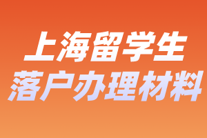 2023年上海留學生落戶辦理要哪些材料？