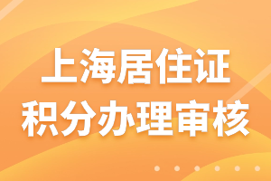 2023年上海居住證積分辦理審核需要多久？