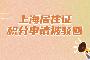 上海居住證積分申請被駁回有哪些原因？提前了解規(guī)避！