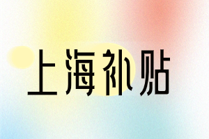 2023年上海這幾類補貼，你領(lǐng)取了嗎？