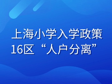 上海小學(xué)入學(xué)政策：16區(qū)“人戶分離”錄取規(guī)則大揭秘！