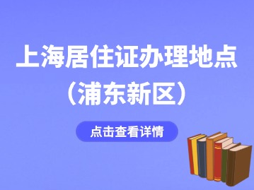 2024年上海浦東新區(qū)居住證辦理地點