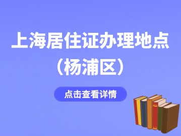 2024年上海楊浦區(qū)居住證辦理地點(diǎn)