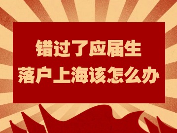 錯過了應(yīng)屆生落戶上海該怎么辦？