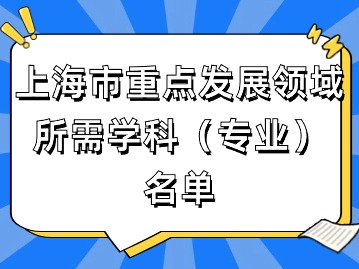 2024年上海應(yīng)屆生落戶：上海市重點(diǎn)發(fā)展領(lǐng)域所需學(xué)科（專業(yè)）名單