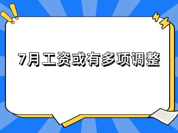 7月工資或有多項(xiàng)調(diào)整！