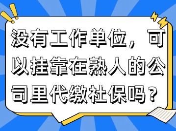 沒有工作單位，可以掛靠在熟人的公司里代繳社保嗎？