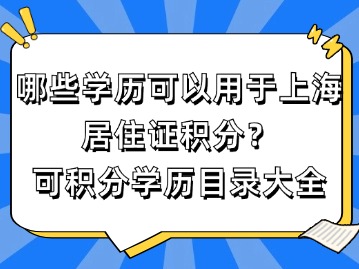 哪些學歷可以用于上海居住證積分？（可積分學歷目錄大全）