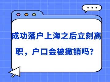 成功落戶上海之后立刻離職，戶口會被撤銷嗎？