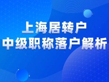 上海居轉(zhuǎn)戶落戶政策解析：中級(jí)職稱居轉(zhuǎn)戶