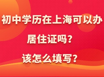 初中學(xué)歷在上?？梢赞k居住證嗎？該怎么填寫？