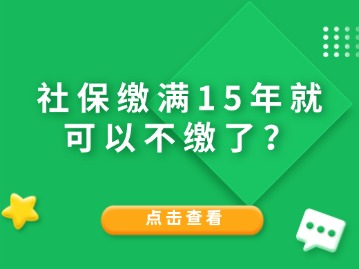 社保繳滿15年就可以不繳了？人社局給與答復(fù)！