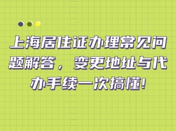 上海居住證辦理常見問題解答，變更地址與代辦手續(xù)一次搞懂！