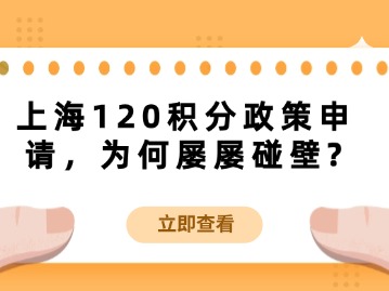 上海120積分政策申請，為何屢屢碰壁？