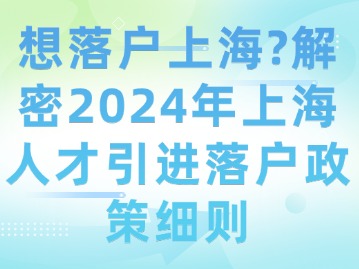 想落戶上海？解密2024年上海人才引進落戶政策細則